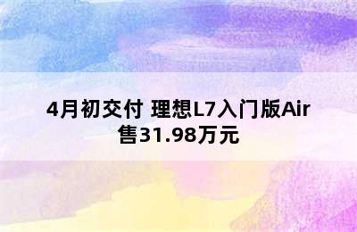 4月初交付 理想L7入门版Air售31.98万元